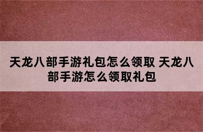 天龙八部手游礼包怎么领取 天龙八部手游怎么领取礼包